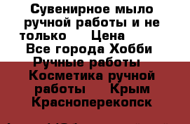 Сувенирное мыло ручной работы и не только.. › Цена ­ 120 - Все города Хобби. Ручные работы » Косметика ручной работы   . Крым,Красноперекопск